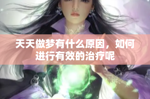天天做梦有什么原因，如何进行有效的治疗呢