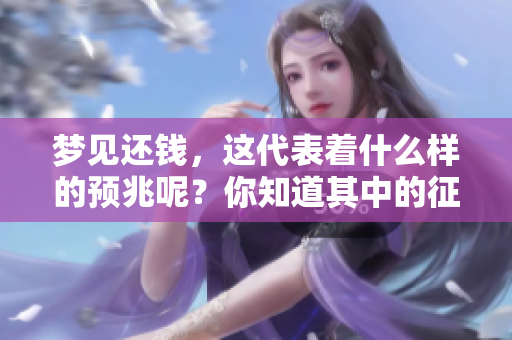 梦见还钱，这代表着什么样的预兆呢？你知道其中的征兆吗？