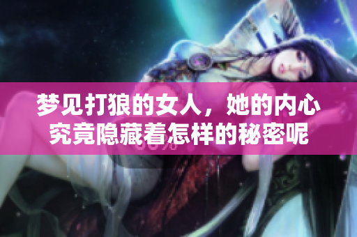 梦见打狼的女人，她的内心究竟隐藏着怎样的秘密呢