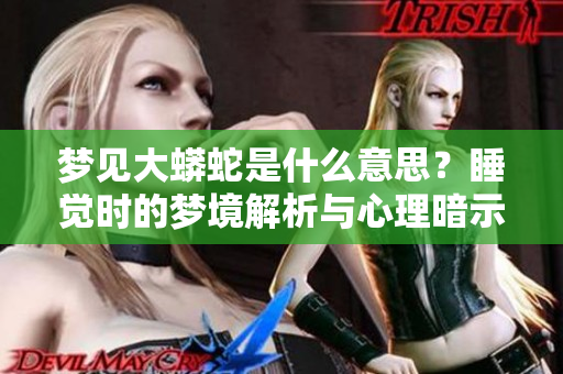 梦见大蟒蛇是什么意思？睡觉时的梦境解析与心理暗示揭秘