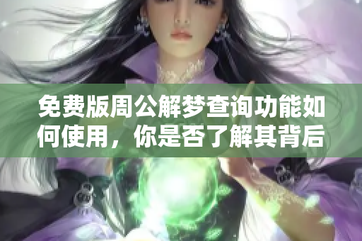 免费版周公解梦查询功能如何使用，你是否了解其背后的奥秘呢
