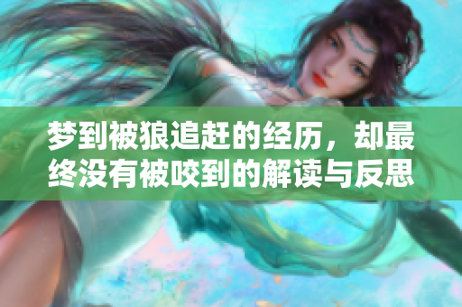 梦到被狼追赶的经历，却最终没有被咬到的解读与反思