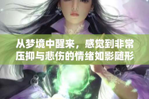 从梦境中醒来，感觉到非常压抑与悲伤的情绪如影随形