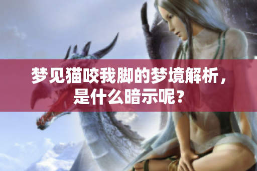 梦见猫咬我脚的梦境解析，是什么暗示呢？