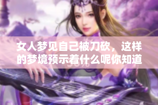 女人梦见自己被刀砍，这样的梦境预示着什么呢你知道吗