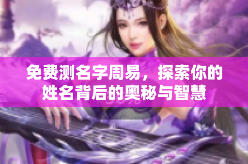 免费测名字周易，探索你的姓名背后的奥秘与智慧