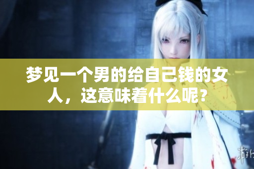 梦见一个男的给自己钱的女人，这意味着什么呢？