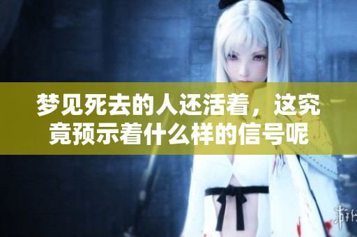 梦见死去的人还活着，这究竟预示着什么样的信号呢
