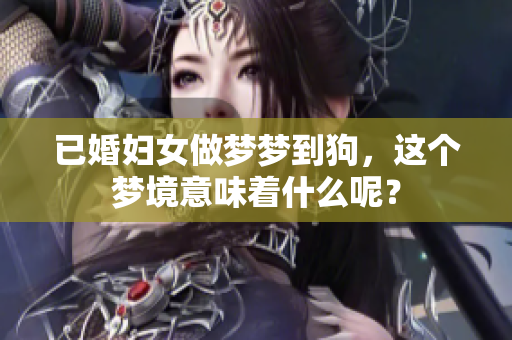 已婚妇女做梦梦到狗，这个梦境意味着什么呢？