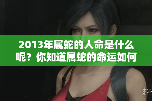 2013年属蛇的人命是什么呢？你知道属蛇的命运如何吗？