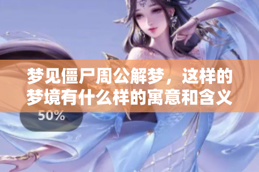 梦见僵尸周公解梦，这样的梦境有什么样的寓意和含义呢