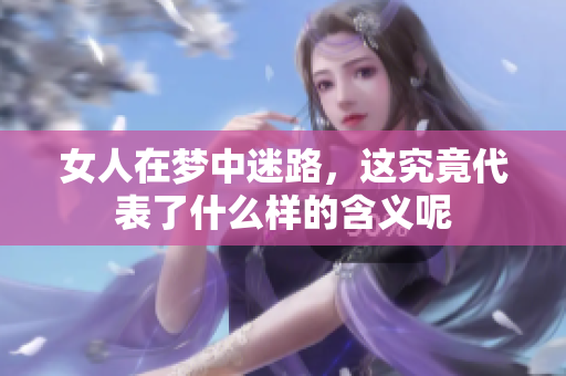 女人在梦中迷路，这究竟代表了什么样的含义呢