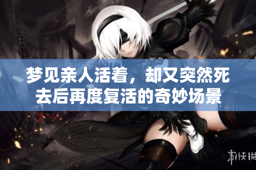梦见亲人活着，却又突然死去后再度复活的奇妙场景