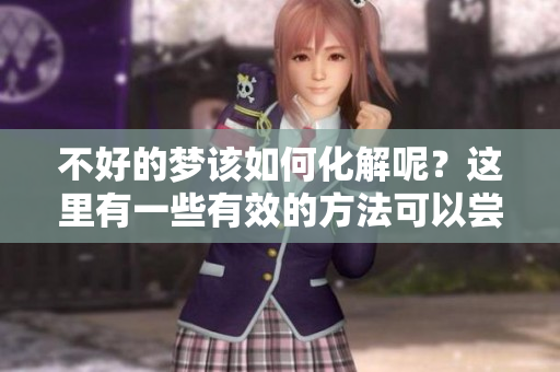不好的梦该如何化解呢？这里有一些有效的方法可以尝试。