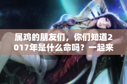 属鸡的朋友们，你们知道2017年是什么命吗？一起来揭秘吧！