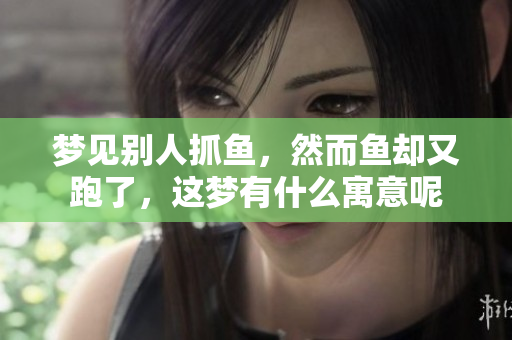 梦见别人抓鱼，然而鱼却又跑了，这梦有什么寓意呢