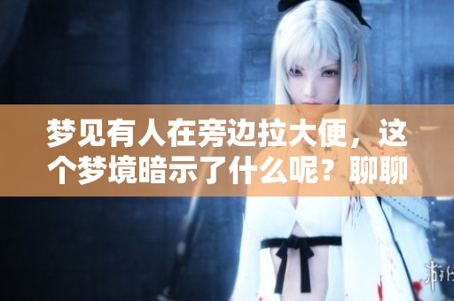 梦见有人在旁边拉大便，这个梦境暗示了什么呢？聊聊这个奇怪的梦。