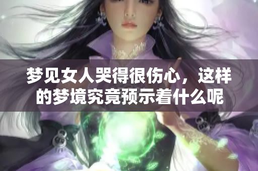 梦见女人哭得很伤心，这样的梦境究竟预示着什么呢