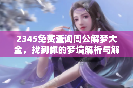 2345免费查询周公解梦大全，找到你的梦境解析与解答方法