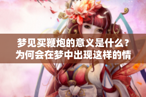 梦见买鞭炮的意义是什么？为何会在梦中出现这样的情景呢？