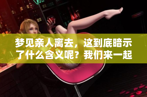梦见亲人离去，这到底暗示了什么含义呢？我们来一起探讨一下。