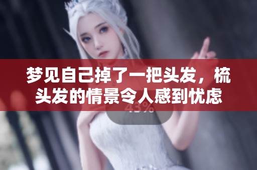 梦见自己掉了一把头发，梳头发的情景令人感到忧虑