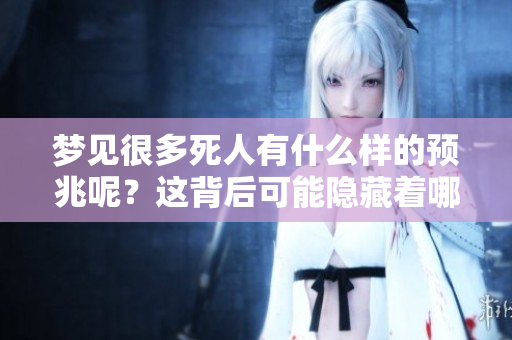 梦见很多死人有什么样的预兆呢？这背后可能隐藏着哪些深意呢？