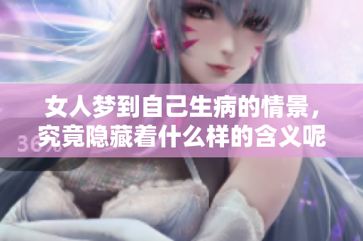 女人梦到自己生病的情景，究竟隐藏着什么样的含义呢