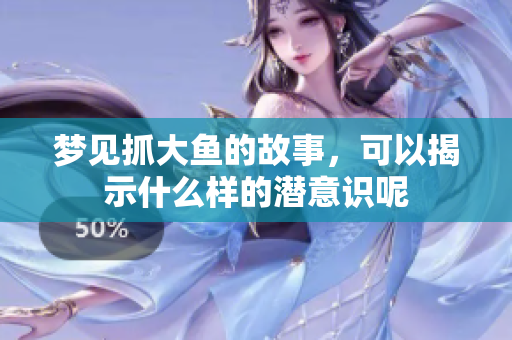 梦见抓大鱼的故事，可以揭示什么样的潜意识呢