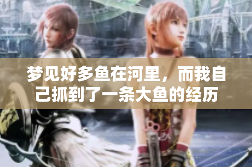 梦见好多鱼在河里，而我自己抓到了一条大鱼的经历