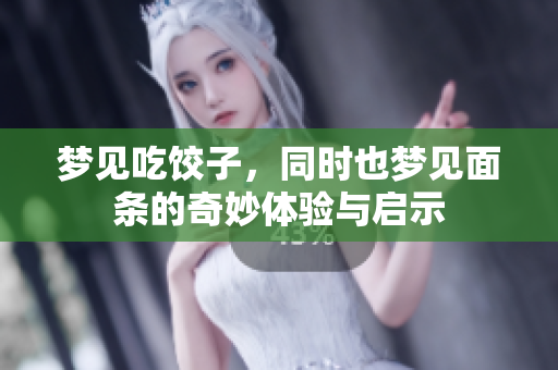 梦见吃饺子，同时也梦见面条的奇妙体验与启示