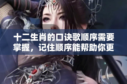 十二生肖的口诀歌顺序需要掌握，记住顺序能帮助你更好理解生肖文化