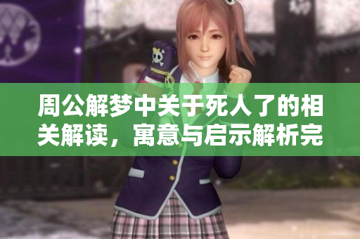 周公解梦中关于死人了的相关解读，寓意与启示解析完整版