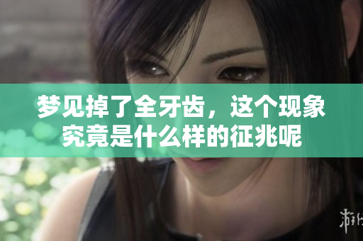 梦见掉了全牙齿，这个现象究竟是什么样的征兆呢
