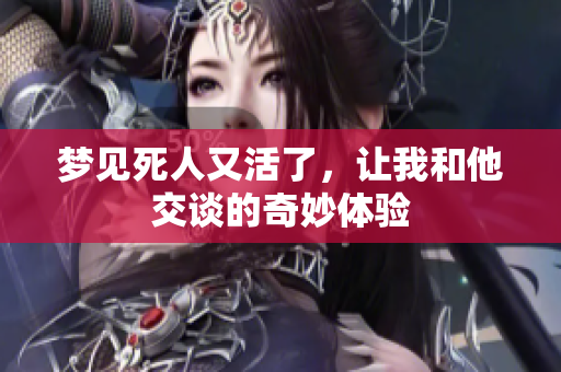 梦见死人又活了，让我和他交谈的奇妙体验