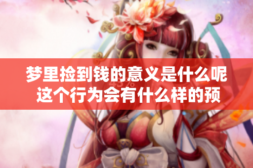 梦里捡到钱的意义是什么呢 这个行为会有什么样的预兆呢