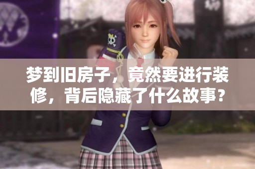 梦到旧房子，竟然要进行装修，背后隐藏了什么故事？