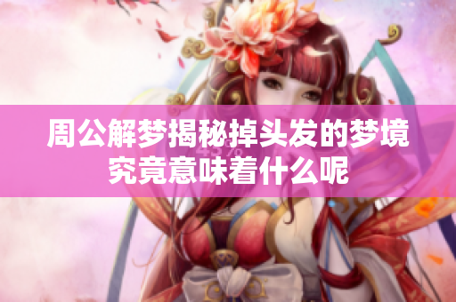 周公解梦揭秘掉头发的梦境究竟意味着什么呢