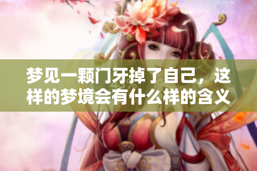 梦见一颗门牙掉了自己，这样的梦境会有什么样的含义呢