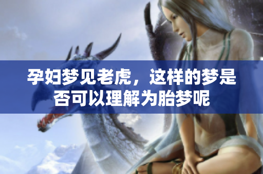 孕妇梦见老虎，这样的梦是否可以理解为胎梦呢