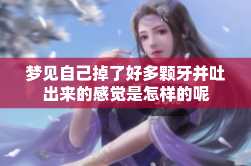 梦见自己掉了好多颗牙并吐出来的感觉是怎样的呢