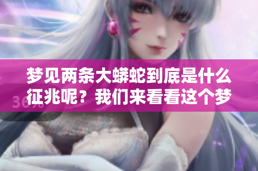 梦见两条大蟒蛇到底是什么征兆呢？我们来看看这个梦的寓意。