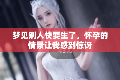 梦见别人快要生了，怀孕的情景让我感到惊讶