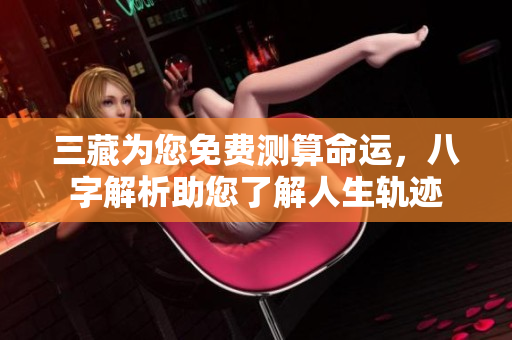 三藏为您免费测算命运，八字解析助您了解人生轨迹