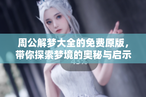 周公解梦大全的免费原版，带你探索梦境的奥秘与启示。