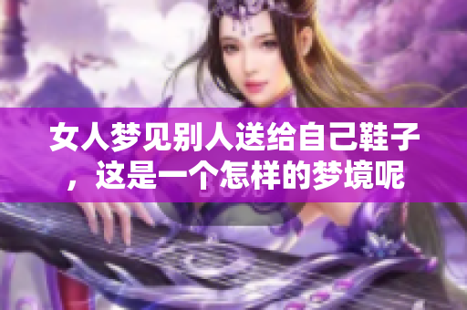 女人梦见别人送给自己鞋子，这是一个怎样的梦境呢