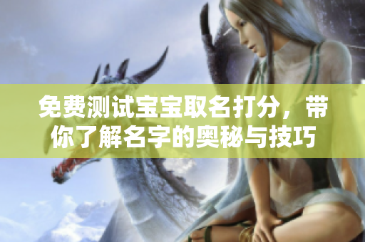 免费测试宝宝取名打分，带你了解名字的奥秘与技巧