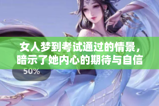 女人梦到考试通过的情景，暗示了她内心的期待与自信