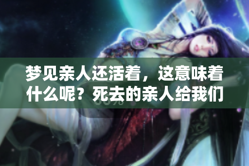 梦见亲人还活着，这意味着什么呢？死去的亲人给我们的启示。