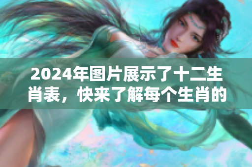 2024年图片展示了十二生肖表，快来了解每个生肖的运势吧